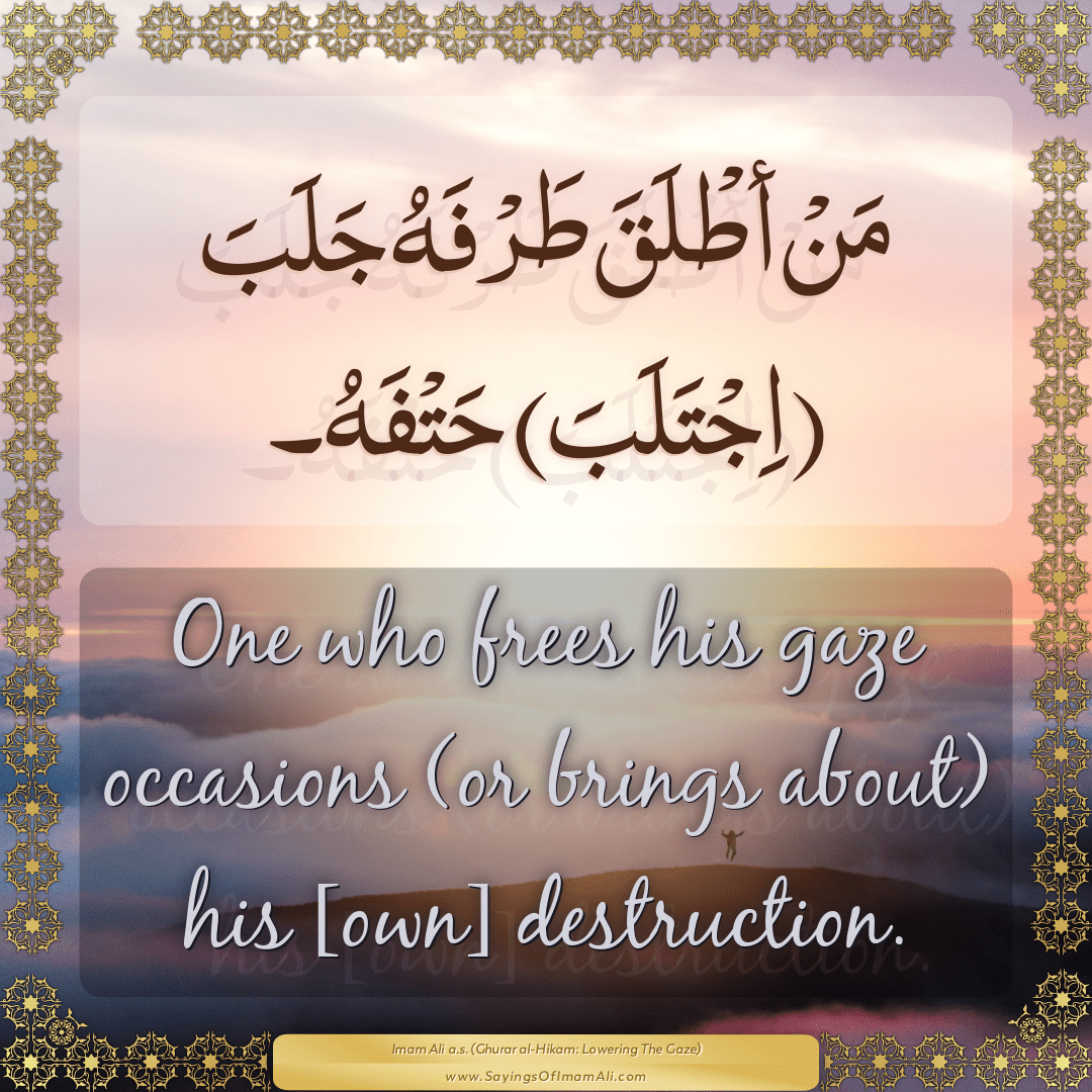 One who frees his gaze occasions (or brings about) his [own] destruction.